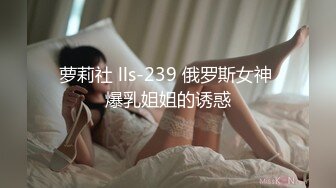 萝莉社 lls-239 俄罗斯女神 爆乳姐姐的诱惑