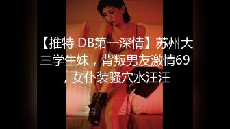 【推特 DB第一深情】苏州大三学生妹，背叛男友激情69，女仆装骚穴水汪汪