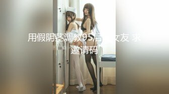 用假阴茎调教95后骚女友 求邀请码