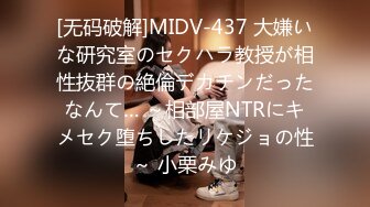 [无码破解]MIDV-437 大嫌いな研究室のセクハラ教授が相性抜群の絶倫デカチンだったなんて… ～相部屋NTRにキメセク堕ちしたリケジョの性～ 小栗みゆ