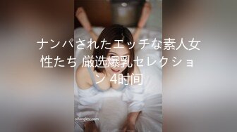 ナンパされたエッチな素人女性たち 厳选爆乳セレクション 4时间