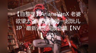 【自整理】ArianaVanX 老婆欲望太强  和摄像师一起玩儿3P   最新流出视频合集【NV】 (31)