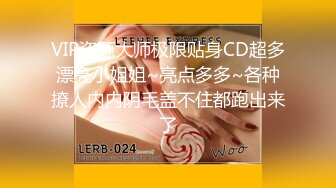 VIP资源大师极限贴身CD超多漂亮小姐姐~亮点多多~各种撩人内内阴毛盖不住都跑出来了