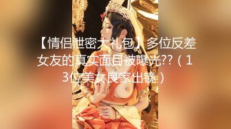 【情侣泄密大礼包】多位反差女友的真实面目被曝光??（13位美女良家出镜）