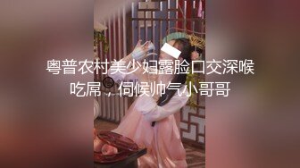 粤普农村美少妇露脸口交深喉吃屌，伺候帅气小哥哥