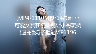 [MP4/1110M]9/14最新 小可爱女友在镜头前让小哥玩抗腿抽插奶子抠逼VIP1196