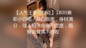 【人气王李总探花】1800兼职小白领，肤白貌美，身材满分，佳人相伴今夜不虚度，翘臀高耸美不胜收