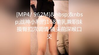 [MP4/ 962M]&nbsp;&nbsp;战神小利约168美乳兼职妹 摸臀扣穴调情 镜头前深喉口交