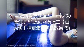 ♡♥最新首发推荐！♡♥【大奶母狗】91原创网黄博主【百人斩】捆绑滴蜡炮机怼逼 (5)