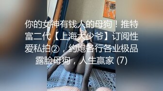 你的女神有钱人的母狗！推特富二代【上海大少爷】订阅性爱私拍②，约炮各行各业极品露脸母狗，人生赢家 (7)