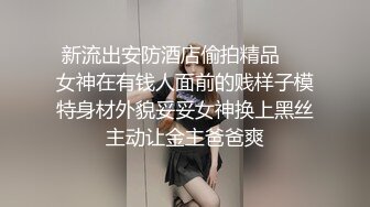 新流出安防酒店偷拍精品❤️女神在有钱人面前的贱样子模特身材外貌妥妥女神换上黑丝主动让金主爸爸爽