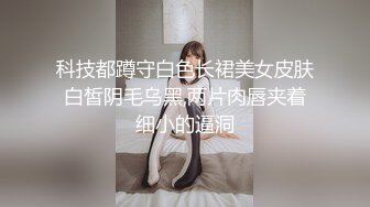 科技都蹲守白色长裙美女皮肤白皙阴毛乌黑,两片肉唇夹着细小的逼洞