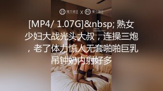 [MP4/ 1.07G]&nbsp; 熟女少妇大战光头大叔，连操三炮，老了体力惊人无套啪啪巨乳吊钟奶内射好多