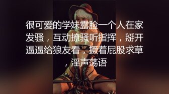 很可爱的学妹露脸一个人在家发骚，互动撩骚听指挥，掰开逼逼给狼友看，撅着屁股求草，淫声荡语