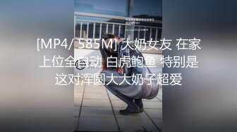 [MP4/ 585M] 大奶女友 在家上位全自动 白虎鲍鱼 特别是这对浑圆大大奶子超爱