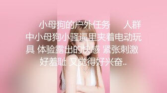 ❤️小母狗的户外任务❤️人群中小母狗小骚逼里夹着电动玩具 体验露出的快感 紧张刺激 好羞耻 又觉得好兴奋..