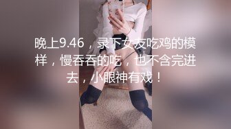 晚上9.46，录下女友吃鸡的模样，慢吞吞的吃，也不含完进去，小眼神有戏！