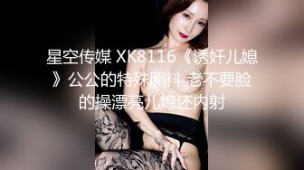 星空传媒 XK8116《诱奸儿媳》公公的特殊照料 老不要脸的操漂亮儿媳还内射