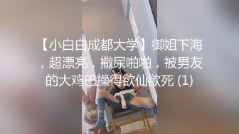 【小白白成都大学】御姐下海，超漂亮，撒尿啪啪，被男友的大鸡巴操得欲仙欲死 (1)