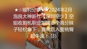 ★☆福利分享☆★2024年2月泡良大神新作【深圳空少】空姐收割机职业加成多个高分妹子轻松拿下，喜欢后入蜜桃臀超牛逼！ (3)