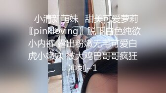 ⭐小清新萌妹⭐甜美可爱萝莉〖pinkloving〗脱下白色纯欲小内裤 露出粉嫩无毛可爱白虎小嫩穴 被大鸡巴哥哥疯狂冲刺~1