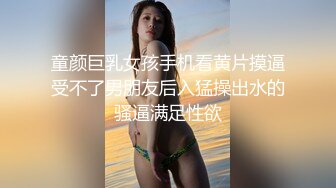 童颜巨乳女孩手机看黄片摸逼受不了男朋友后入猛操出水的骚逼满足性欲