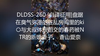 DLDSS-260 [自译征用]盘踞在臭气弥漫的脏乱房间里的ki〇与大叔体液相交的春药被NTR的新婚妻子。 蒼山愛奈