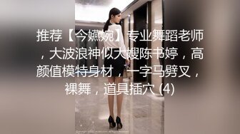 推荐【今嬿婉】专业舞蹈老师，大波浪神似大嫂陈书婷，高颜值模特身材，一字马劈叉，裸舞，道具插穴 (4)