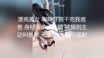 漂亮美女 啊啊好爽干死我爸爸 身材苗条大长腿 被操到主动叫爸爸 无套输出 拔吊猛射