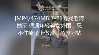 [MP4/474MB]7-21专找老阿姨玩 偶遇年轻美女外围，忍不住椅子上做爱，角度刁钻