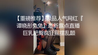 【重磅推荐】极品人气网红『谭晓彤兔兔』最新露点直播 巨乳肥臀疯狂摇摆乱颤