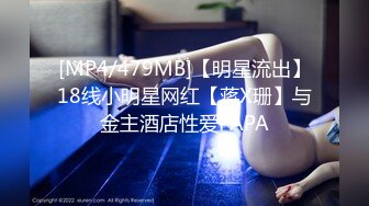 [MP4/479MB]【明星流出】18线小明星网红【蒋X珊】与金主酒店性爱PAPA