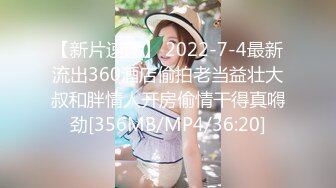 【新片速遞】 2022-7-4最新流出360酒店偷拍老当益壮大叔和胖情人开房偷情干得真嘚劲[356MB/MP4/36:20]