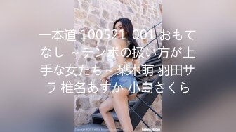 一本道 100521_001 おもてなし ～チンポの扱い方が上手な女たち～梨木萌 羽田サラ 椎名あすか 小島さくら