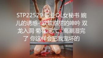 STP22529 职业OL女秘书 婉儿的诱惑- 软软甜甜的呻吟 双龙入洞 菊花淫穴、高潮湿完了 你这样会把我宠坏的