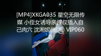 [MP4]XKGA035 星空无限传媒 小侄女诱导亲叔叔插入自己肉穴 沈湘妮(湘湘) VIP0600