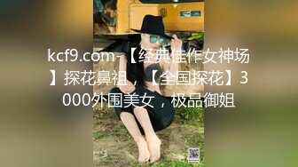 kcf9.com-【经典佳作女神场】探花鼻祖，【全国探花】3000外围美女，极品御姐