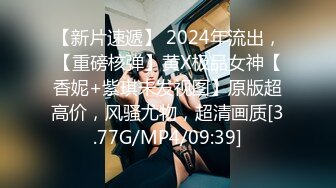 【新片速遞】 2024年流出，【重磅核弹】黄X极品女神【香妮+紫琪未发视图】原版超高价，风骚尤物，超清画质[3.77G/MP4/09:39]