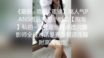 《最新✿顶流✿重磅》高人气PANS极品反差小姐姐【淘淘】私拍~黑丝蕾丝露点透穴摄影师全程对话是亮点骚话连篇 附高清套图