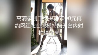 高清录制二狗探花5000元再约网红脸台湾模特妹无套内射拍逼留念