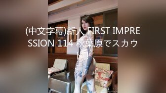 (中文字幕)新人 FIRST IMPRESSION 114 秋葉原でスカウト！