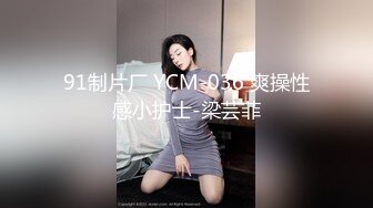 91制片厂 YCM-036 爽操性感小护士-梁芸菲