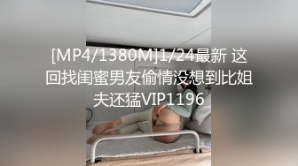 [MP4/1380M]1/24最新 这回找闺蜜男友偷情没想到比姐夫还猛VIP1196