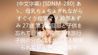 (中文字幕) [SDNM-280] あゝ、母乳ちょちょぎれながらすぐイク痙攣ママ 鈴原あずみ 27歳 第3章 旦那と子供を忘れて日帰り7時間温泉旅行 子供の分の母乳が尽きる程搾られながらチ○ポ10本で