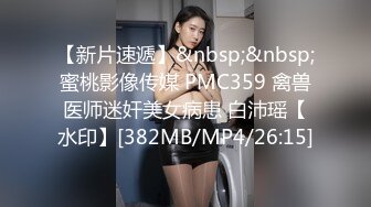 【新片速遞】&nbsp;&nbsp;蜜桃影像传媒 PMC359 禽兽医师迷奸美女病患 白沛瑶【水印】[382MB/MP4/26:15]