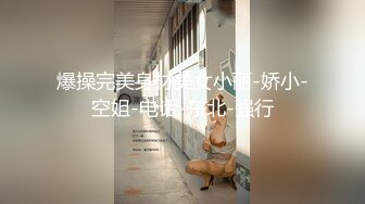 爆操完美身材美女小丽-娇小-空姐-电话-东北-强行