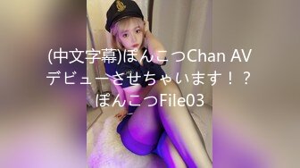 (中文字幕)ぽんこつChan AVデビューさせちゃいます！？ぽんこつFile03