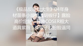 《极品反差女大生》04年身材苗条小姐姐【胡椒仔】露脸高价定制，各种COSER粗大道具紫薇，新娘子妆扮脸逼同框坐插 (2)