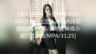 【新片速遞】麻豆传媒MSD-040朋友以上恋人未满肉体慰借的微妙关系-美艳女神高小颜[520MB/MP4/31:25]