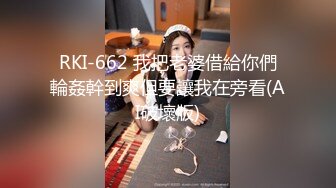 RKI-662 我把老婆借給你們輪姦幹到爽但要讓我在旁看(AI破壞版)